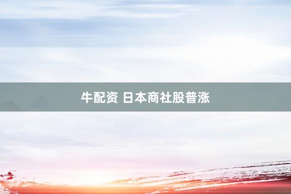 牛配资 日本商社股普涨