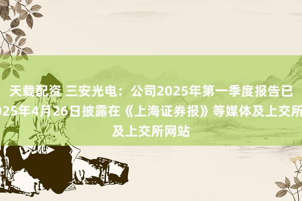 天载配资 三安光电：公司2025年第一季度报告已于2025年4月26日披露在《上海证券报》等媒体及上交所网站
