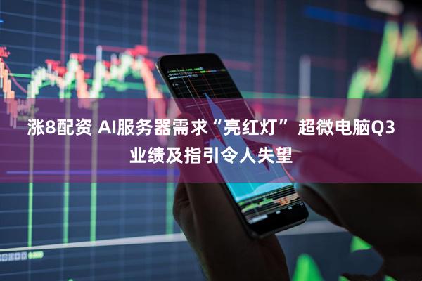 涨8配资 AI服务器需求“亮红灯” 超微电脑Q3业绩及指引令人失望