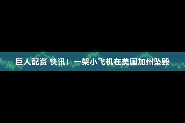 巨人配资 快讯！一架小飞机在美国加州坠毁