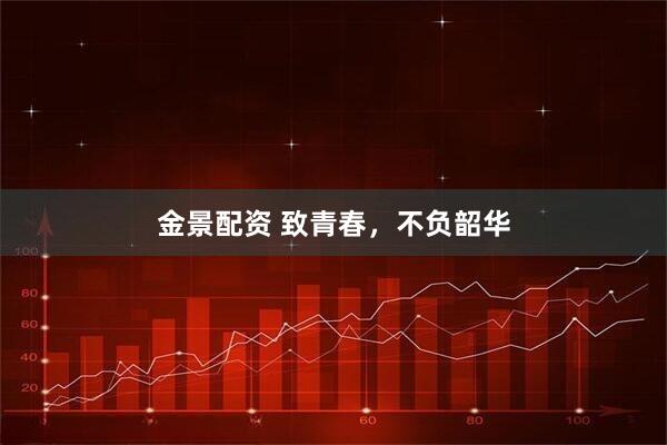 金景配资 致青春，不负韶华