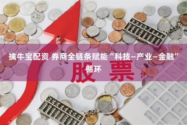 擒牛宝配资 券商全链条赋能“科技—产业—金融”循环