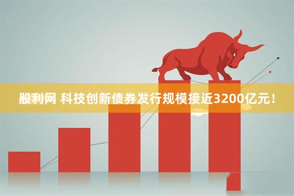股利网 科技创新债券发行规模接近3200亿元！