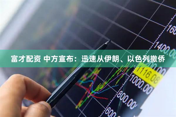 富才配资 中方宣布：迅速从伊朗、以色列撤侨