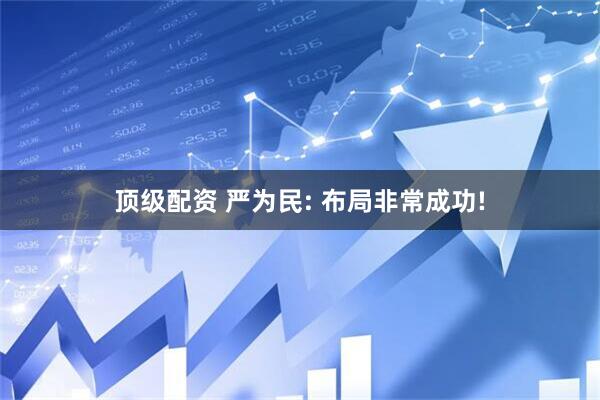 顶级配资 严为民: 布局非常成功!