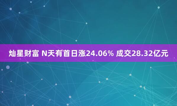 灿星财富 N天有首日涨24.06% 成交28.32亿元