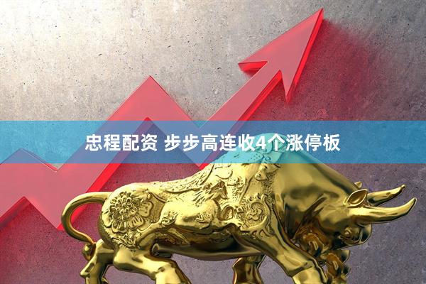 忠程配资 步步高连收4个涨停板