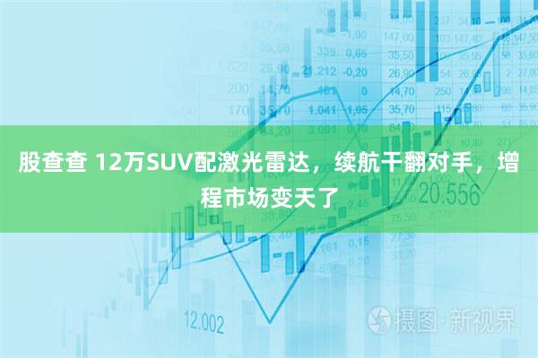 股查查 12万SUV配激光雷达，续航干翻对手，增程市场变天了