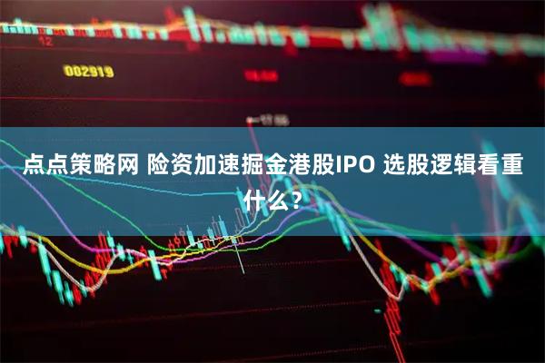 点点策略网 险资加速掘金港股IPO 选股逻辑看重什么？