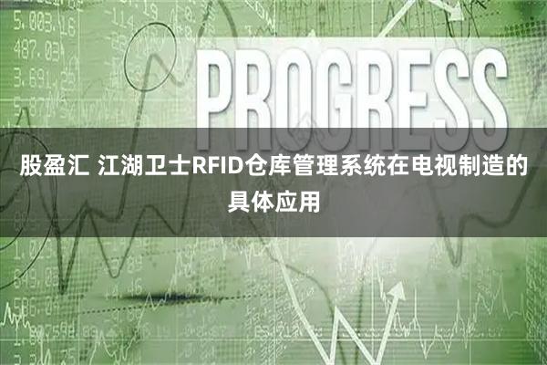 股盈汇 江湖卫士RFID仓库管理系统在电视制造的具体应用