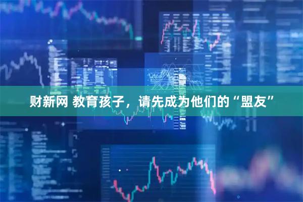 财新网 教育孩子,请先成为他们的“盟友”