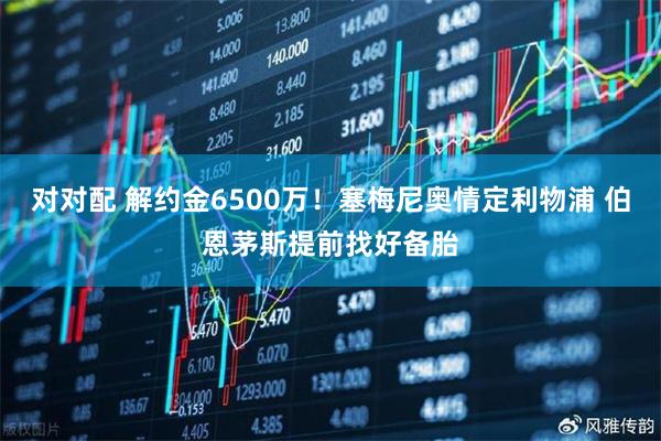 对对配 解约金6500万!塞梅尼奥情定利物浦 伯恩茅斯提前找好备胎