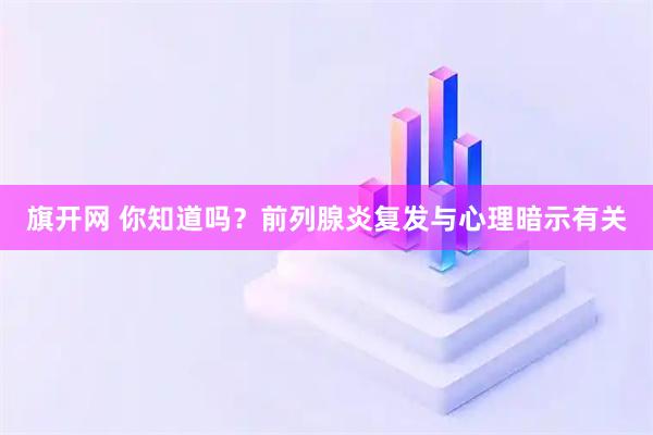 旗开网 你知道吗？前列腺炎复发与心理暗示有关