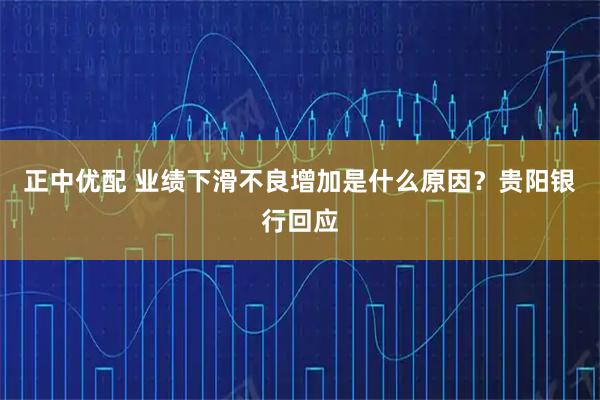正中优配 业绩下滑不良增加是什么原因？贵阳银行回应