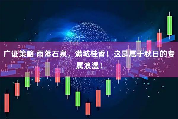 广证策略 雨落石泉，满城桂香！这是属于秋日的专属浪漫！